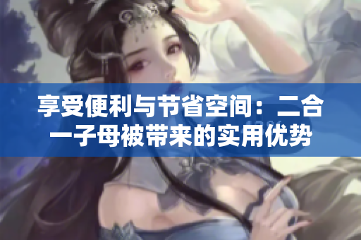 享受便利与节省空间：二合一子母被带来的实用优势