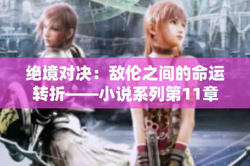 绝境对决：敌伦之间的命运转折——小说系列第11章