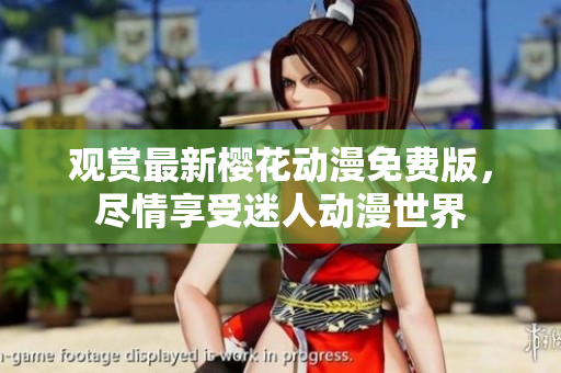 观赏最新樱花动漫免费版，尽情享受迷人动漫世界