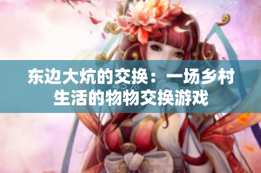 东边大炕的交换：一场乡村生活的物物交换游戏