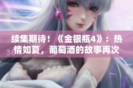续集期待！《金银瓶4》：热情如夏，葡萄酒的故事再次成熟