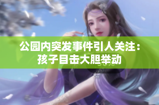 公园内突发事件引人关注：孩子目击大胆举动
