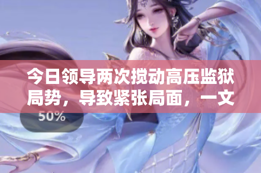 今日领导两次搅动高压监狱局势，导致紧张局面，一文重述