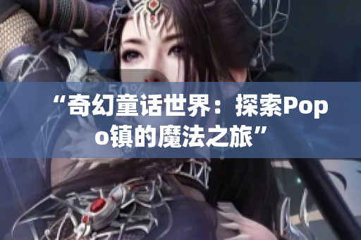 “奇幻童话世界：探索Popo镇的魔法之旅”