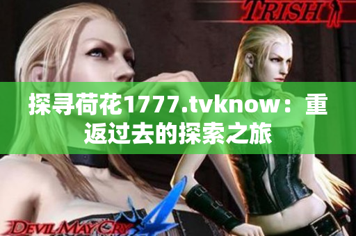 探寻荷花1777.tvknow：重返过去的探索之旅