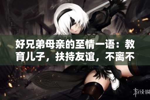好兄弟母亲的至情一语：教育儿子，扶持友谊，不离不弃