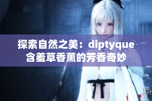 探索自然之美：diptyque含羞草香薰的芳香奇妙