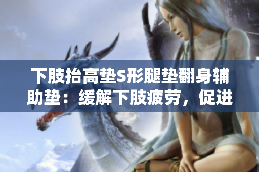 下肢抬高垫S形腿垫翻身辅助垫：缓解下肢疲劳，促进循环效果明显