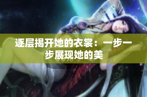 逐层揭开她的衣裳：一步一步展现她的美