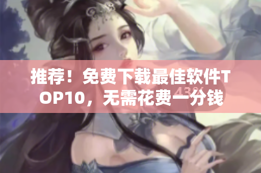 推荐！免费下载最佳软件TOP10，无需花费一分钱