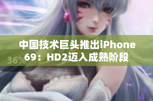 中国技术巨头推出iPhone69：HD2迈入成熟阶段