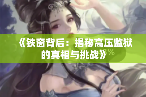 《铁窗背后：揭秘高压监狱的真相与挑战》