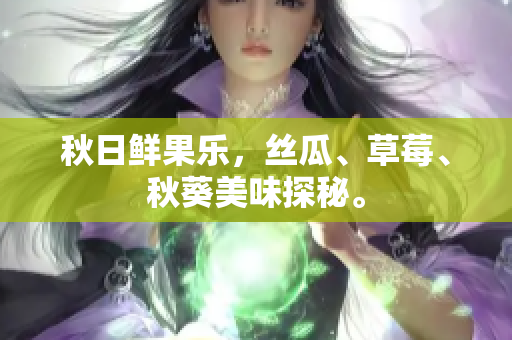 秋日鲜果乐，丝瓜、草莓、秋葵美味探秘。