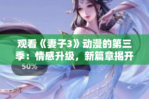 观看《妻子3》动漫的第三季：情感升级，新篇章揭开