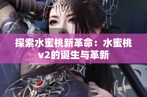探索水蜜桃新革命：水蜜桃v2的诞生与革新