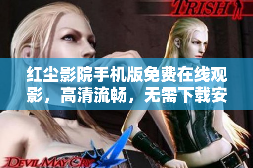 红尘影院手机版免费在线观影，高清流畅，无需下载安装，享受影视精彩大片
