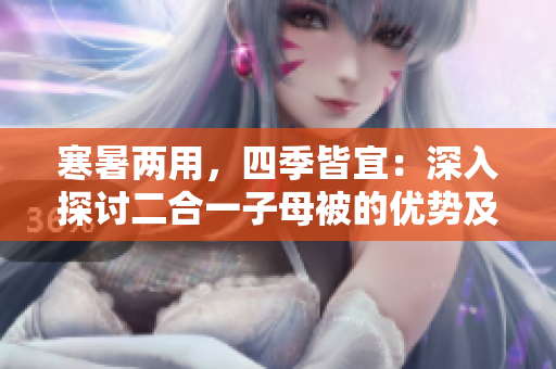 寒暑两用，四季皆宜：深入探讨二合一子母被的优势及实用性