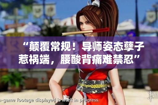 “颠覆常规！导师姿态孽子惹祸端，腰酸背痛难禁忍”