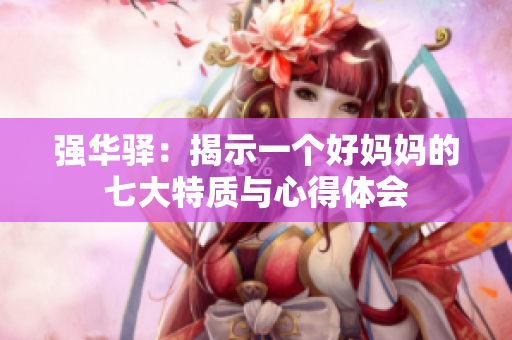 强华驿：揭示一个好妈妈的七大特质与心得体会