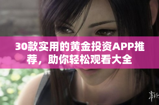 30款实用的黄金投资APP推荐，助你轻松观看大全