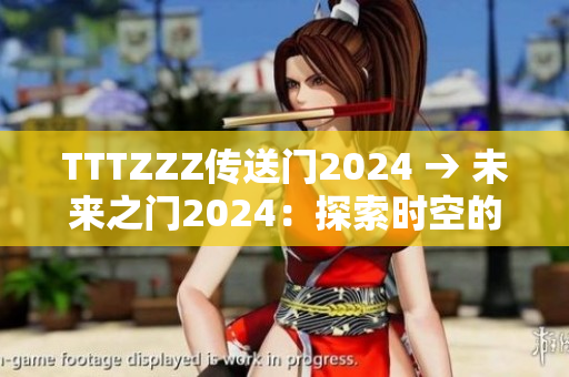 TTTZZZ传送门2024 → 未来之门2024：探索时空的奇妙之旅