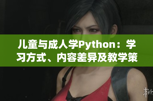 儿童与成人学Python：学习方式、内容差异及教学策略对比