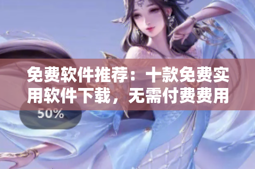 免费软件推荐：十款免费实用软件下载，无需付费费用