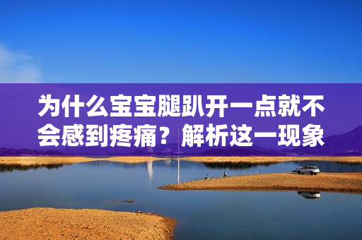 为什么宝宝腿趴开一点就不会感到疼痛？解析这一现象的原因