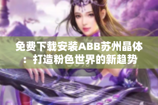 免费下载安装ABB苏州晶体：打造粉色世界的新趋势