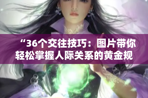“36个交往技巧：图片带你轻松掌握人际关系的黄金规则”