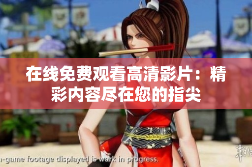 在线免费观看高清影片：精彩内容尽在您的指尖