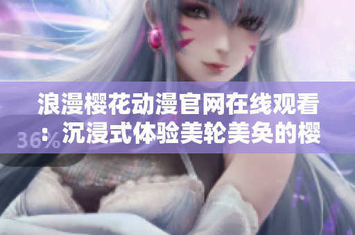 浪漫樱花动漫官网在线观看：沉浸式体验美轮美奂的樱花世界