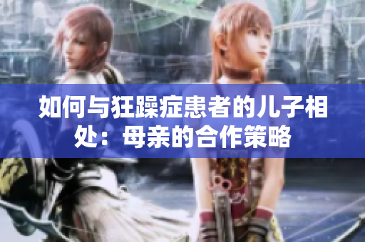 如何与狂躁症患者的儿子相处：母亲的合作策略