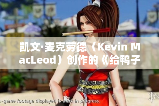 凯文·麦克劳德（Kevin MacLeod）创作的《给鸭子梳毛》曲目