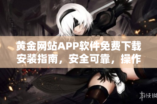 黄金网站APP软件免费下载安装指南，安全可靠，操作简便，让您畅享黄金交易乐趣
