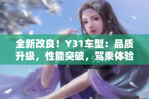 全新改良！Y31车型：品质升级，性能突破，驾乘体验再次升级！