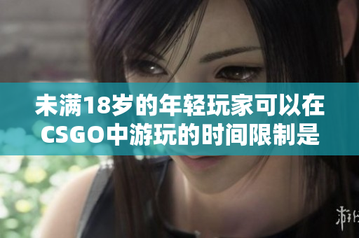 未满18岁的年轻玩家可以在CSGO中游玩的时间限制是多少？