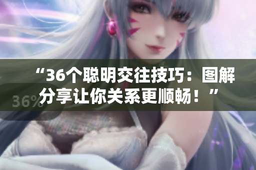 “36个聪明交往技巧：图解分享让你关系更顺畅！”