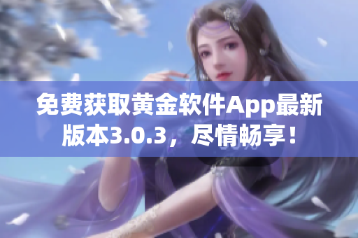 免费获取黄金软件App最新版本3.0.3，尽情畅享！