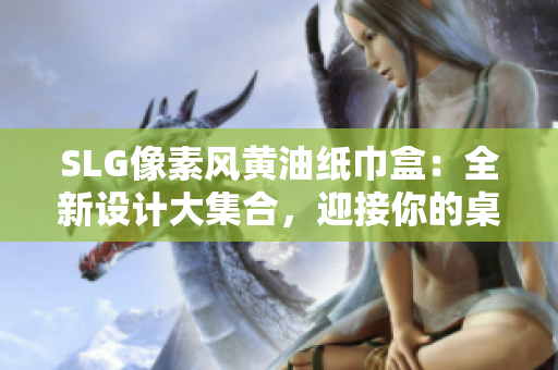 SLG像素风黄油纸巾盒：全新设计大集合，迎接你的桌面革命