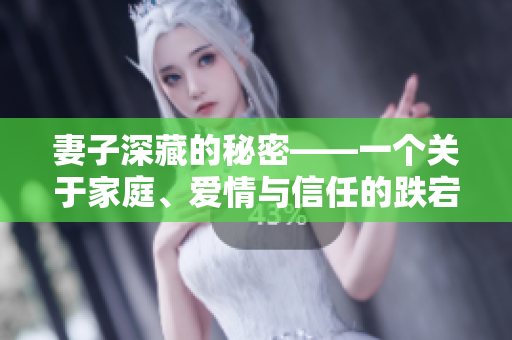 妻子深藏的秘密——一个关于家庭、爱情与信任的跌宕起伏的故事