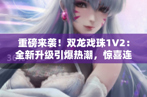 重磅来袭！双龙戏珠1V2：全新升级引爆热潮，惊喜连连等你发现！