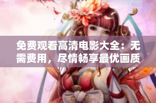 免费观看高清电影大全：无需费用，尽情畅享最优画质