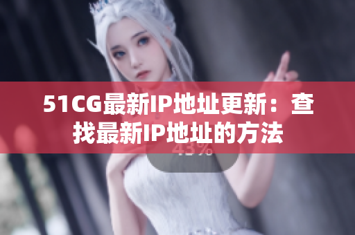 51CG最新IP地址更新：查找最新IP地址的方法