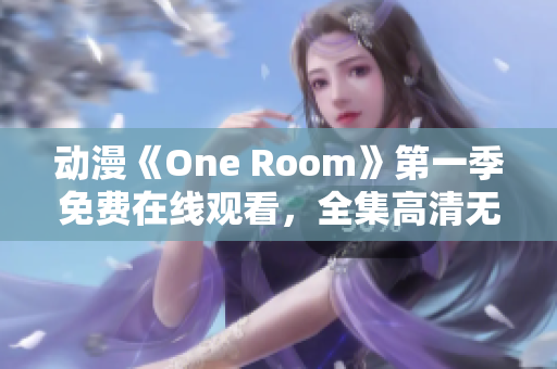 动漫《One Room》第一季免费在线观看，全集高清无广告