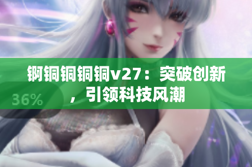 锕铜铜铜铜v27：突破创新，引领科技风潮