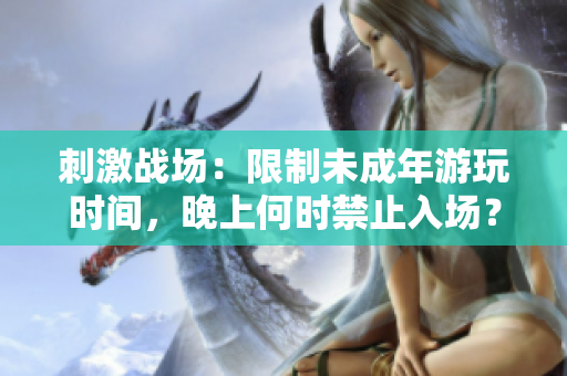 刺激战场：限制未成年游玩时间，晚上何时禁止入场？