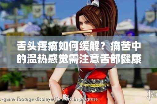 舌头疼痛如何缓解？痛苦中的温热感觉需注意舌部健康