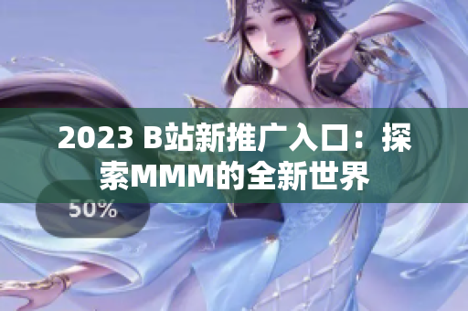 2023 B站新推广入口：探索MMM的全新世界