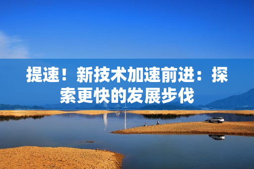 提速！新技术加速前进：探索更快的发展步伐